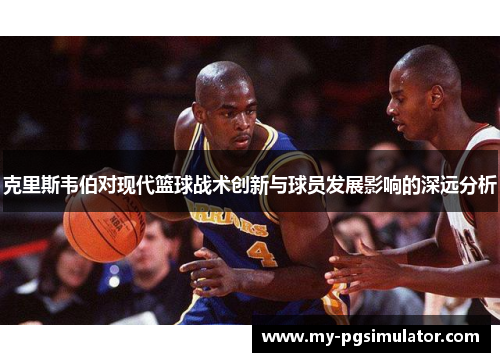 克里斯韦伯对现代篮球战术创新与球员发展影响的深远分析