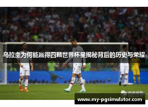 乌拉圭为何能赢得四颗世界杯星揭秘背后的历史与荣耀