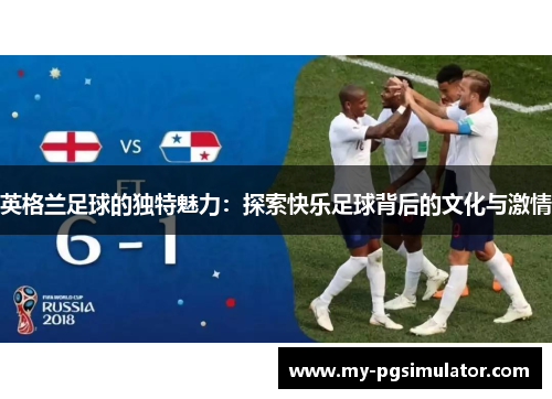 英格兰足球的独特魅力：探索快乐足球背后的文化与激情