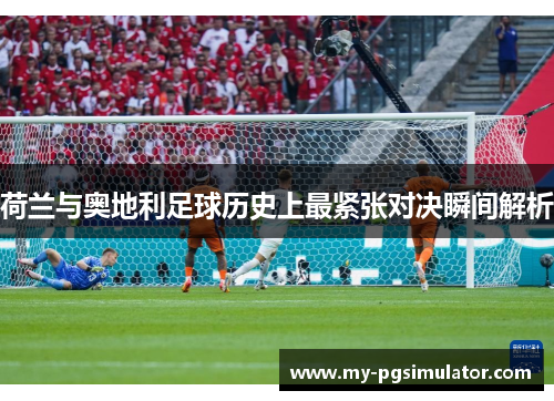 荷兰与奥地利足球历史上最紧张对决瞬间解析