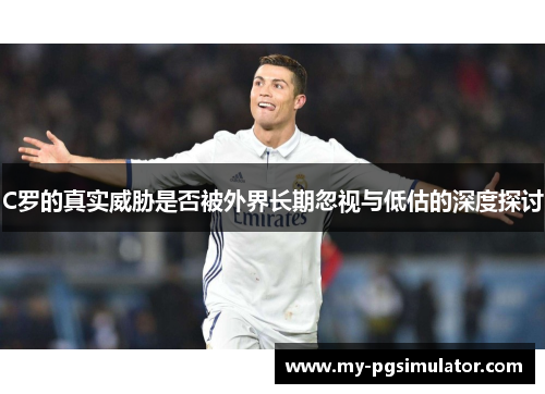 C罗的真实威胁是否被外界长期忽视与低估的深度探讨