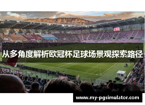 从多角度解析欧冠杯足球场景观探索路径