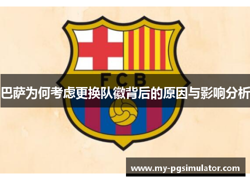 巴萨为何考虑更换队徽背后的原因与影响分析