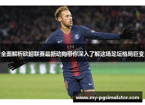 全面解析欧超联赛最新动向带你深入了解这场足坛格局巨变