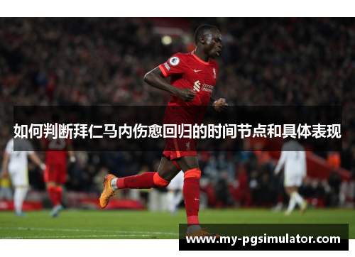 如何判断拜仁马内伤愈回归的时间节点和具体表现 如何判断拜仁马内伤愈回归的时间节点和具体表现