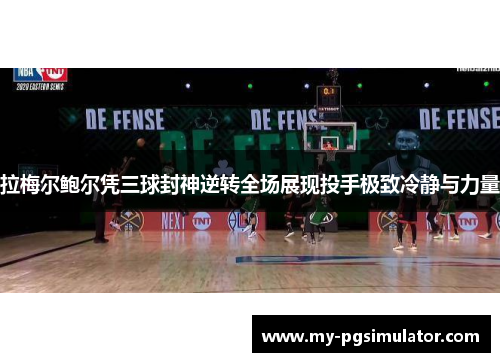 拉梅尔鲍尔凭三球封神逆转全场展现投手极致冷静与力量 拉梅尔鲍尔凭三球封神逆转全场展现投手极致冷静与力量