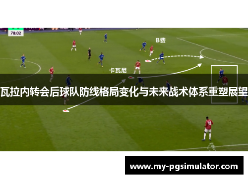 瓦拉内转会后球队防线格局变化与未来战术体系重塑展望